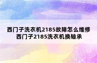 西门子洗衣机2185故障怎么维修 西门子2185洗衣机换轴承